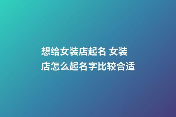 想给女装店起名 女装店怎么起名字比较合适-第1张-店铺起名-玄机派